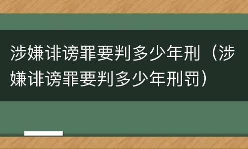 涉嫌诽谤罪要判多少年刑（涉嫌诽谤罪要判多少年刑罚）