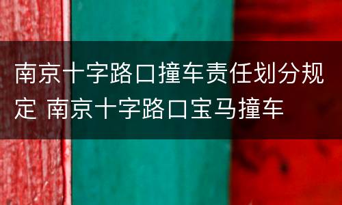 南京十字路口撞车责任划分规定 南京十字路口宝马撞车