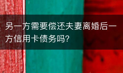 另一方需要偿还夫妻离婚后一方信用卡债务吗？