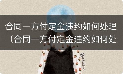 合同一方付定金违约如何处理（合同一方付定金违约如何处理呢）