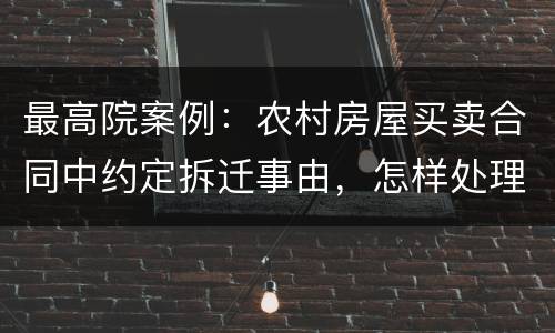 最高院案例：农村房屋买卖合同中约定拆迁事由，怎样处理?