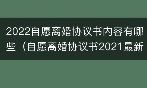 2022自愿离婚协议书内容有哪些（自愿离婚协议书2021最新版）