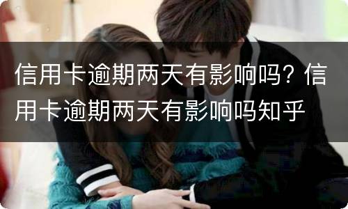 信用卡逾期两天有影响吗? 信用卡逾期两天有影响吗知乎