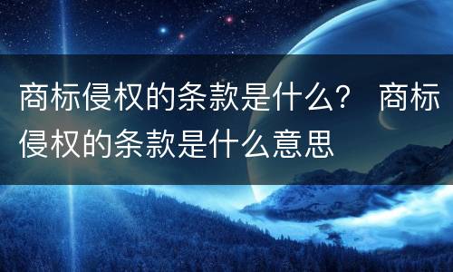 商标侵权的条款是什么？ 商标侵权的条款是什么意思