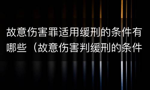 故意伤害罪适用缓刑的条件有哪些（故意伤害判缓刑的条件）