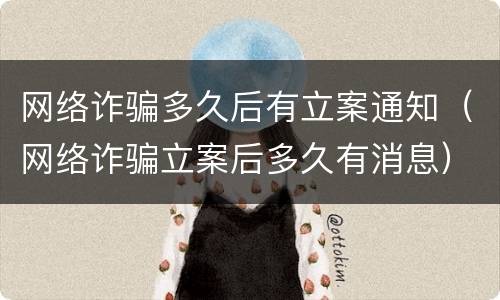 网络诈骗多久后有立案通知（网络诈骗立案后多久有消息）