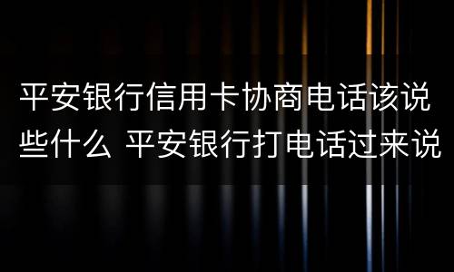 平安银行信用卡协商电话该说些什么 平安银行打电话过来说信用卡