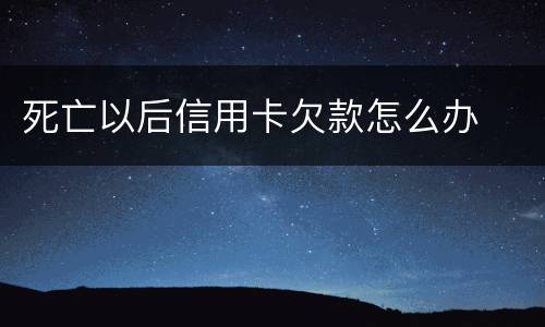 死亡以后信用卡欠款怎么办