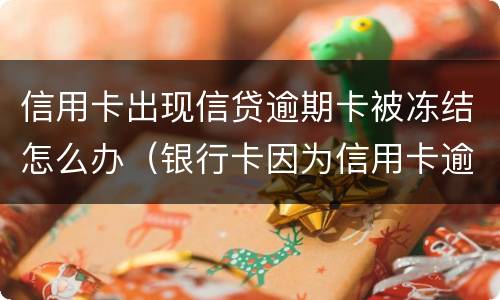 信用卡出现信贷逾期卡被冻结怎么办（银行卡因为信用卡逾期被冻结怎么办）