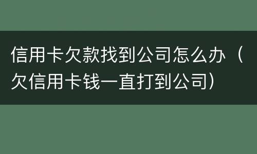 信用卡欠款找到公司怎么办（欠信用卡钱一直打到公司）