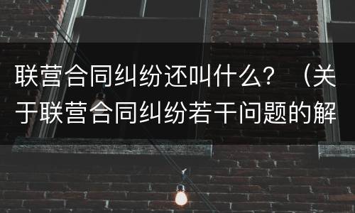 联营合同纠纷还叫什么？（关于联营合同纠纷若干问题的解答）