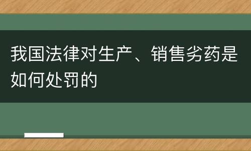 我国法律对生产、销售劣药是如何处罚的
