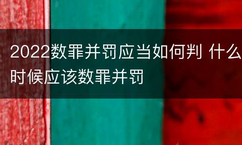 2022数罪并罚应当如何判 什么时候应该数罪并罚