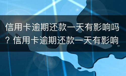 信用卡逾期还款一天有影响吗? 信用卡逾期还款一天有影响吗