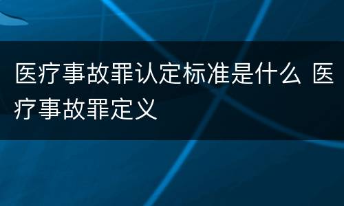 医疗事故罪认定标准是什么 医疗事故罪定义