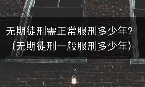 无期徒刑需正常服刑多少年？（无期徒刑一般服刑多少年）
