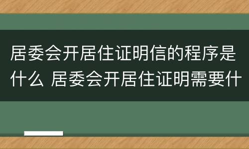 居委会开居住证明信的程序是什么 居委会开居住证明需要什么材料