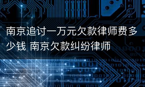 南京追讨一万元欠款律师费多少钱 南京欠款纠纷律师