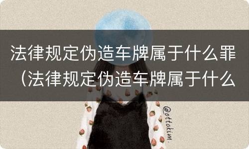 法律规定伪造车牌属于什么罪（法律规定伪造车牌属于什么罪）