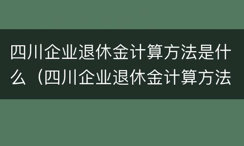四川企业退休金计算方法是什么（四川企业退休金计算方法是什么样的）