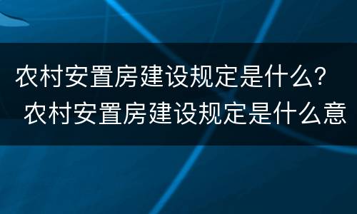 农村安置房建设规定是什么？ 农村安置房建设规定是什么意思