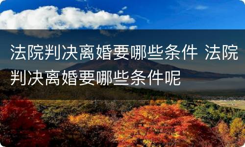 法院判决离婚要哪些条件 法院判决离婚要哪些条件呢