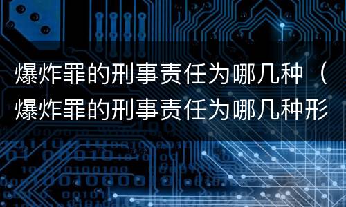 爆炸罪的刑事责任为哪几种（爆炸罪的刑事责任为哪几种形式）