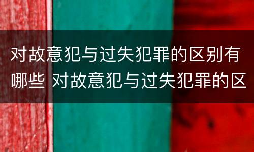对故意犯与过失犯罪的区别有哪些 对故意犯与过失犯罪的区别有哪些认识
