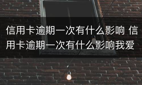 信用卡逾期一次有什么影响 信用卡逾期一次有什么影响我爱卡