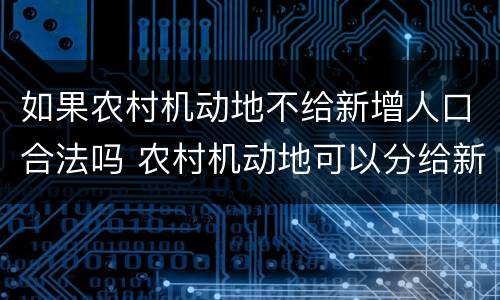 如果农村机动地不给新增人口合法吗 农村机动地可以分给新增人口吗