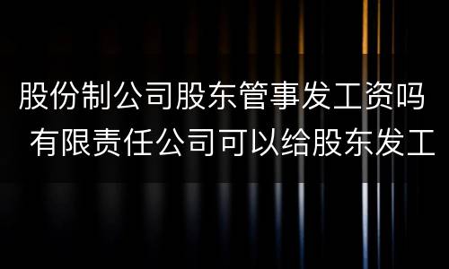 股份制公司股东管事发工资吗 有限责任公司可以给股东发工资吗