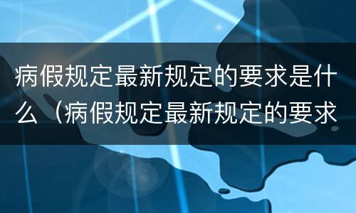 病假规定最新规定的要求是什么（病假规定最新规定的要求是什么呢）