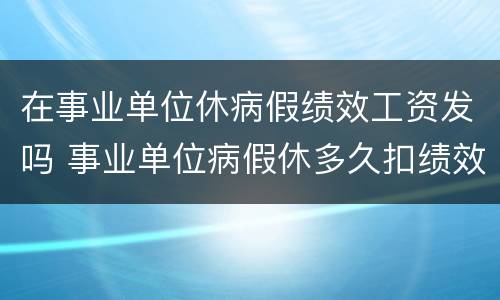 在事业单位休病假绩效工资发吗 事业单位病假休多久扣绩效