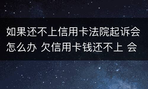 如果还不上信用卡法院起诉会怎么办 欠信用卡钱还不上 会被起诉吗