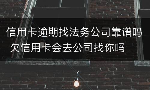 信用卡逾期找法务公司靠谱吗 欠信用卡会去公司找你吗