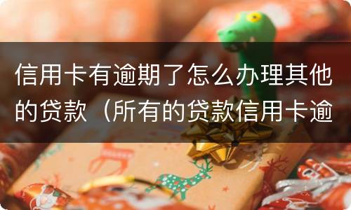 信用卡有逾期了怎么办理其他的贷款（所有的贷款信用卡逾期了怎么办）
