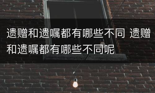 遗赠和遗嘱都有哪些不同 遗赠和遗嘱都有哪些不同呢
