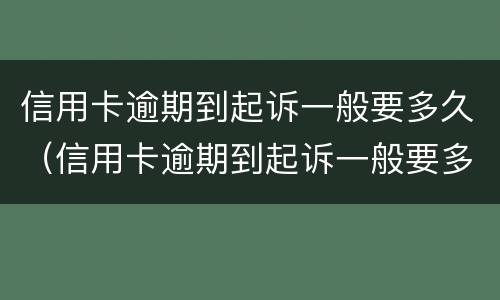 信用卡逾期到起诉一般要多久（信用卡逾期到起诉一般要多久?）