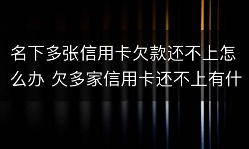 名下多张信用卡欠款还不上怎么办 欠多家信用卡还不上有什么后果
