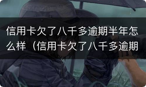 信用卡欠了八千多逾期半年怎么样（信用卡欠了八千多逾期半年怎么样才能恢复）