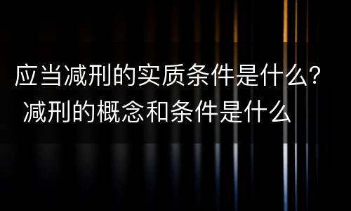 应当减刑的实质条件是什么？ 减刑的概念和条件是什么