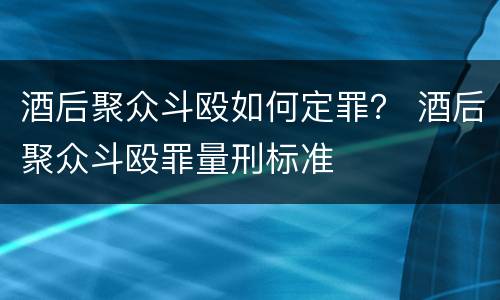 酒后聚众斗殴如何定罪？ 酒后聚众斗殴罪量刑标准