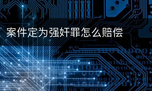 案件定为强奸罪怎么赔偿