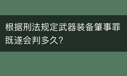 根据刑法规定武器装备肇事罪既遂会判多久?