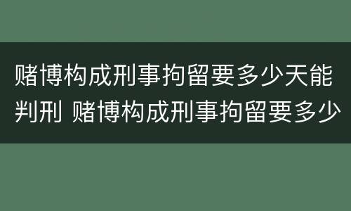 赌博构成刑事拘留要多少天能判刑 赌博构成刑事拘留要多少天能判刑呢