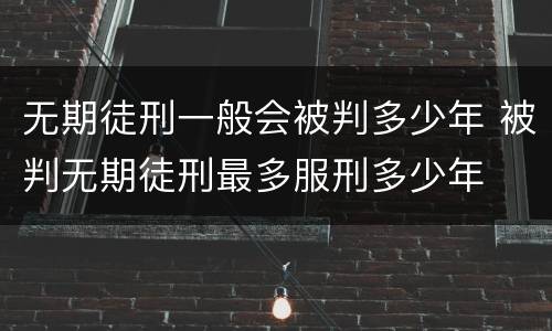 无期徒刑一般会被判多少年 被判无期徒刑最多服刑多少年