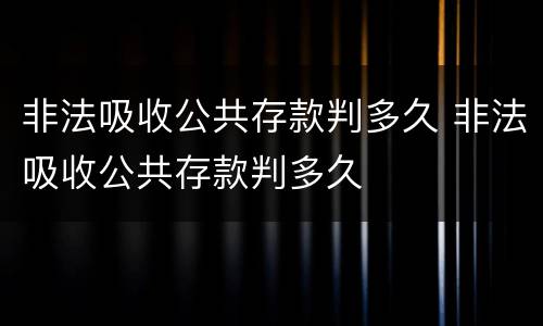 非法吸收公共存款判多久 非法吸收公共存款判多久