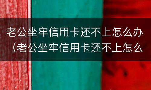 老公坐牢信用卡还不上怎么办（老公坐牢信用卡还不上怎么办呢）