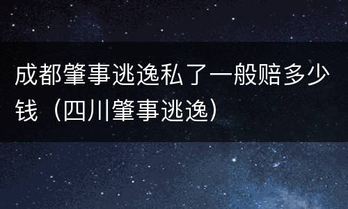 成都肇事逃逸私了一般赔多少钱（四川肇事逃逸）