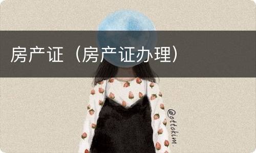 房产证（房产证办理）